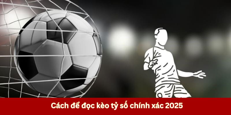 Cách để đọc cược tỷ số chính xác 2025 