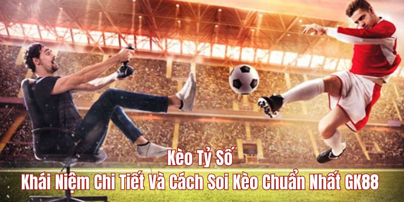 Kèo tỷ số GK88