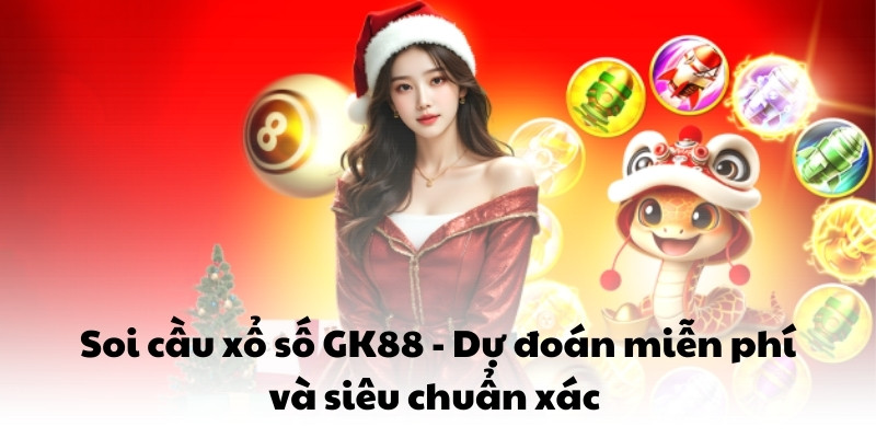 Soi cầu xổ số gk88 dự đoán miễn phí và siêu chuẩn xác